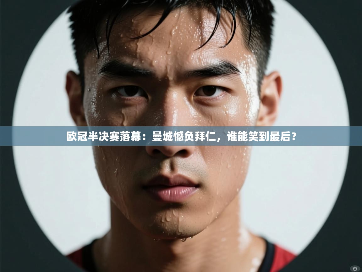 欧冠半决赛落幕：曼城憾负拜仁，谁能笑到最后？  第2张