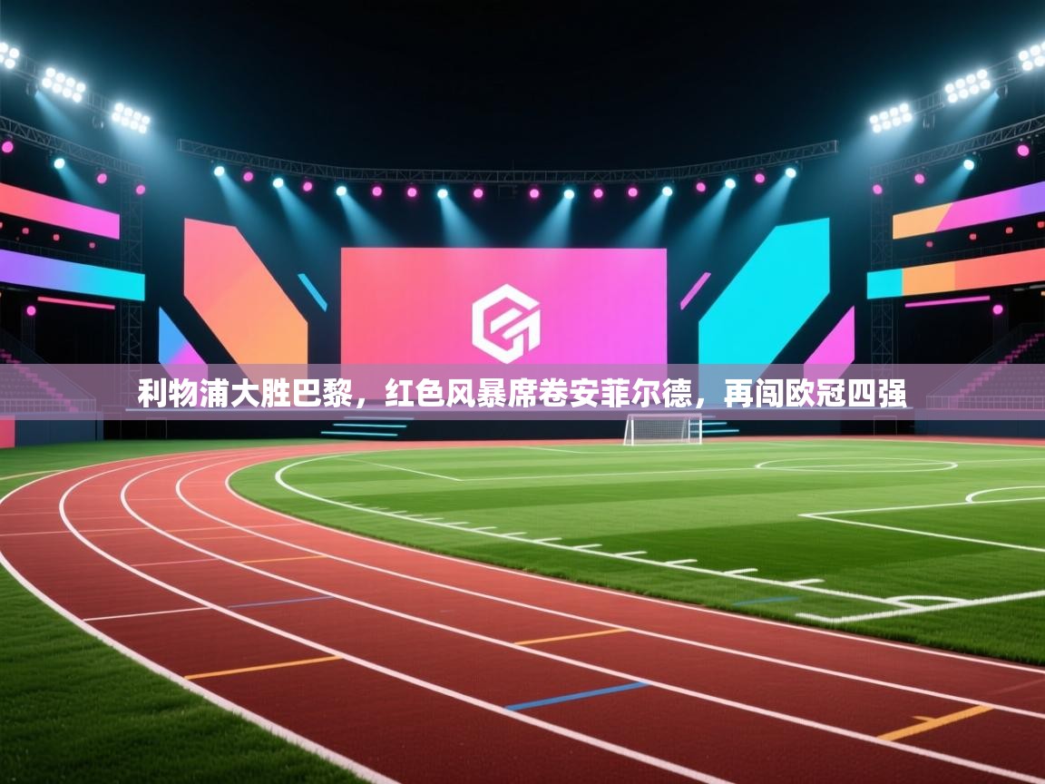 利物浦大胜巴黎，红色风暴席卷安菲尔德，再闯欧冠四强  第2张