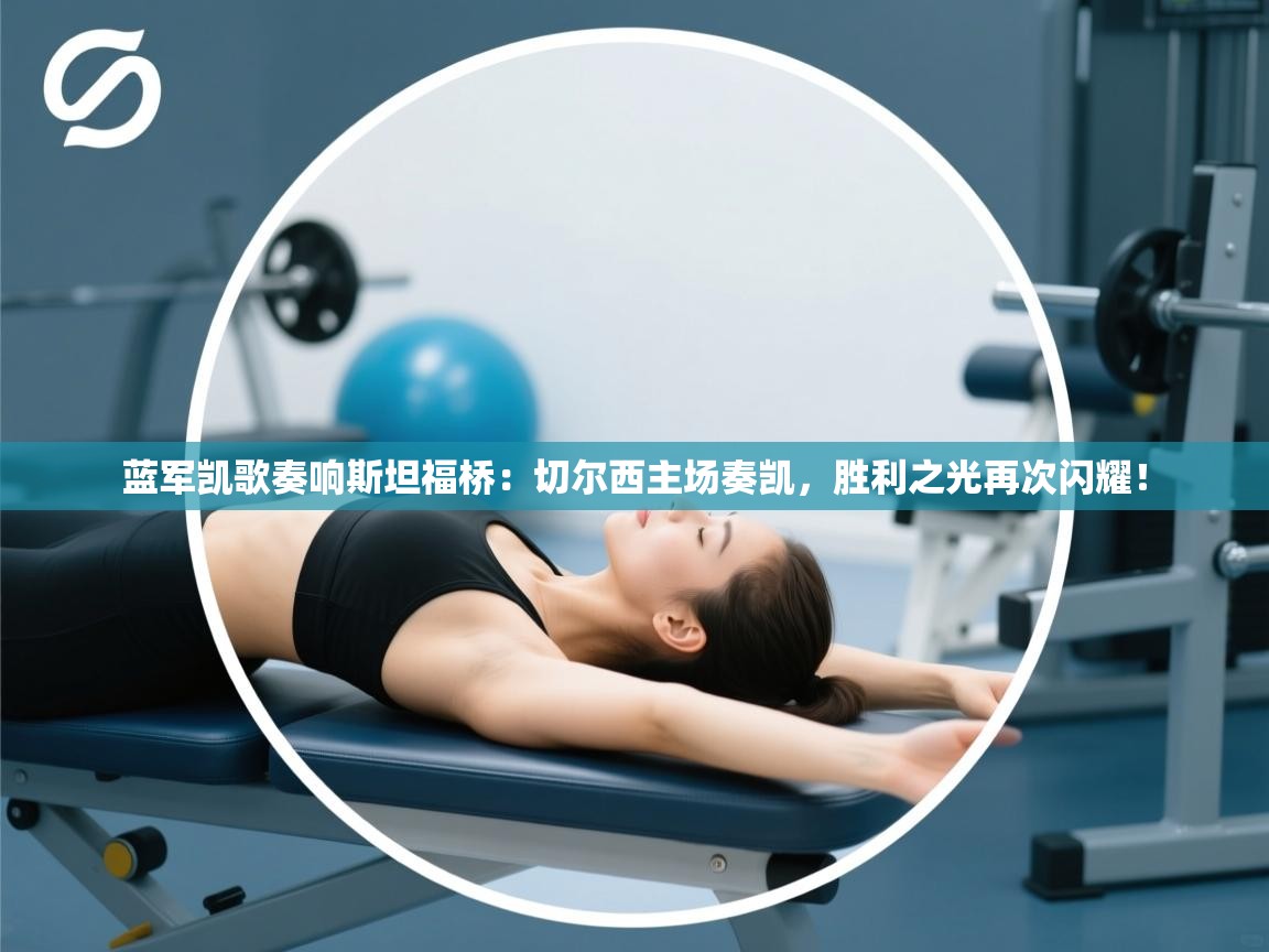 蓝军凯歌奏响斯坦福桥:切尔西主场奏凯,胜利之光再次闪耀! 第2张