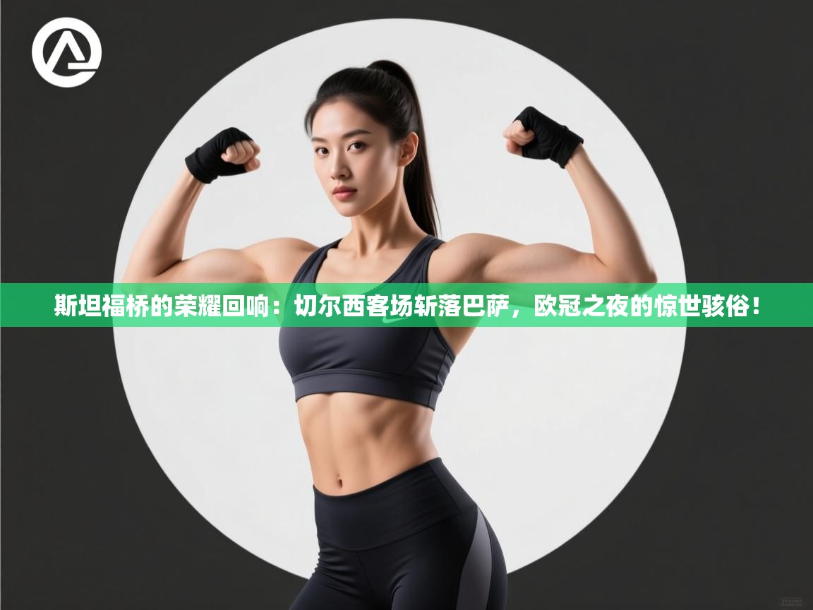 斯坦福桥的荣耀回响：切尔西客场斩落巴萨，欧冠之夜的惊世骇俗！  第1张