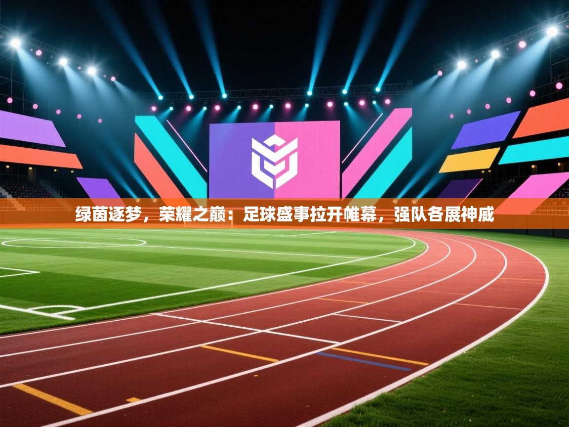 绿茵逐梦，荣耀之巅：足球盛事拉开帷幕，强队各展神威  第1张