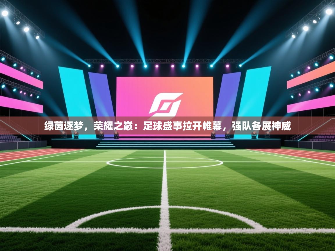绿茵逐梦，荣耀之巅：足球盛事拉开帷幕，强队各展神威  第2张